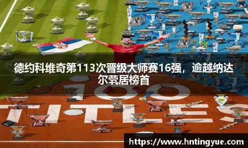 德约科维奇第113次晋级大师赛16强，逾越纳达尔茕居榜首