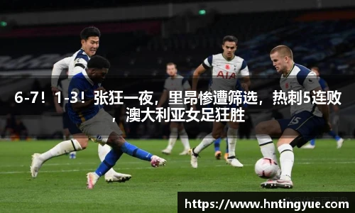 6-7！1-3！张狂一夜，里昂惨遭筛选，热刺5连败，澳大利亚女足狂胜