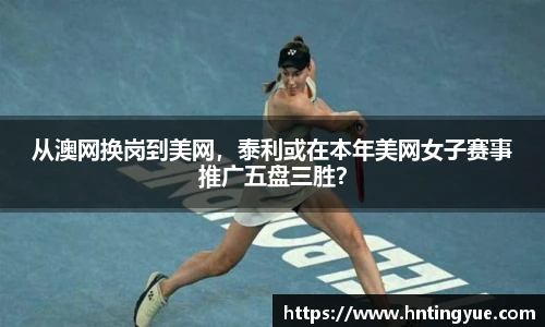 从澳网换岗到美网，泰利或在本年美网女子赛事推广五盘三胜？