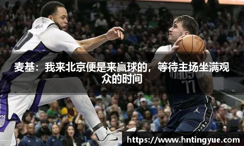 麦基：我来北京便是来赢球的，等待主场坐满观众的时间