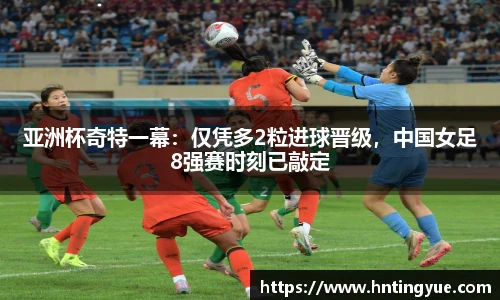亚洲杯奇特一幕：仅凭多2粒进球晋级，中国女足8强赛时刻已敲定