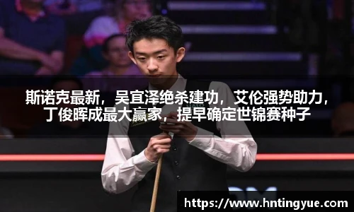 斯诺克最新，吴宜泽绝杀建功，艾伦强势助力，丁俊晖成最大赢家，提早确定世锦赛种子